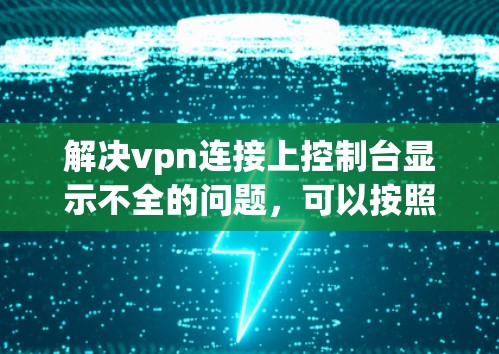 解决vpn连接上控制台显示不全的问题，可以按照以下步骤进行