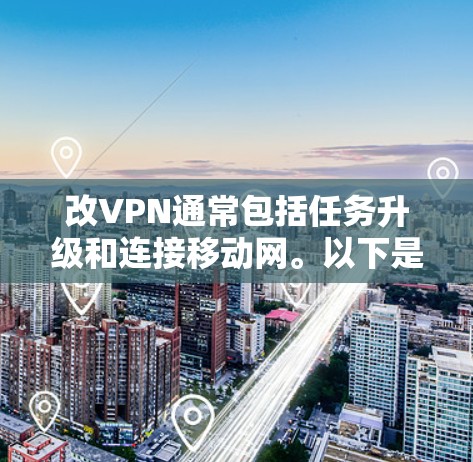 改VPN通常包括任务升级和连接移动网。以下是详细的步骤说明