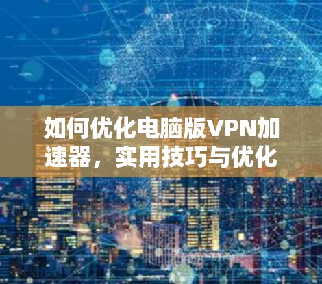 如何优化电脑版VPN加速器，实用技巧与优化建议
