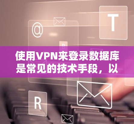 使用VPN来登录数据库是常见的技术手段，以下是详细的步骤说明