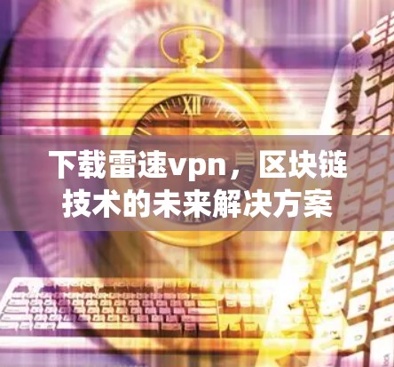 下载雷速vpn，区块链技术的未来解决方案