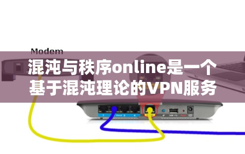混沌与秩序online是一个基于混沌理论的VPN服务，旨在提供更安全的流量。以下是一些关于该服务的建议和注意事项