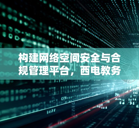 构建网络空间安全与合规管理平台，西电教务处VPN管理现状与展望