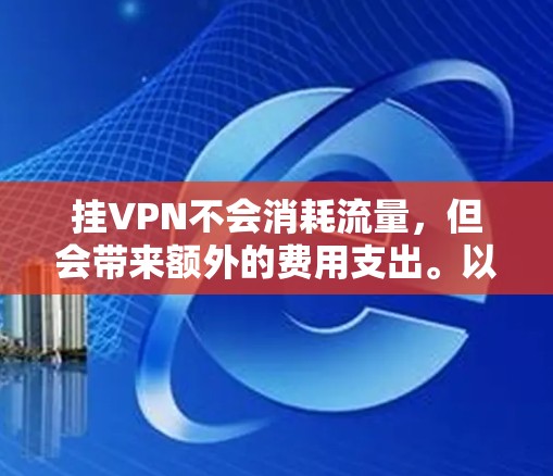 挂VPN不会消耗流量，但会带来额外的费用支出。以下是详细的分析