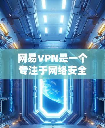网易VPN是一个专注于网络安全和VPN服务的软件，旨在保护用户的数据和隐私，同时提供快的网络连接。以下是关于网易VPN网络加速器的详细介绍