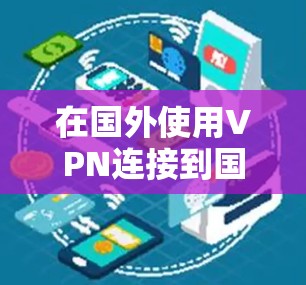 在国外使用VPN连接到国内的国服,这通常指的是在游戏环境中使用VPN来提升游戏性能或增强安全性。以下是几种常见的方法和步骤 在国外使用VPN连接到国内的国服,这通常指的是在游戏环境中使用VPN来提升游戏性能或增强安全性。以下是几种常见的方法和步骤