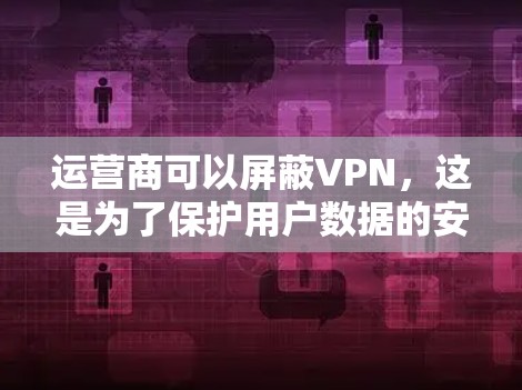 运营商可以屏蔽VPN,这是为了保护用户数据的安全性。以下是操作步骤和注意事项 运营商可以屏蔽VPN,这是为了保护用户数据的安全性。以下是操作步骤和注意事项