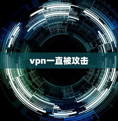vpn一直被攻击 vpn一直被攻击