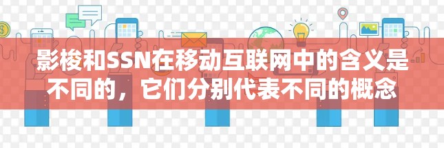 影梭和SSN在移动互联网中的含义是不同的,它们分别代表不同的概念 影梭和SSN在移动互联网中的含义是不同的,它们分别代表不同的概念
