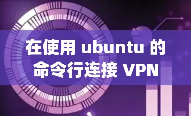 在使用 ubuntu 的命令行连接 VPN 时,你可以使用 sudo commands 或者通过 sudo apt-get 系统包来安装或使用相关的工具 在使用 ubuntu 的命令行连接 VPN 时,你可以使用 sudo commands 或者通过 sudo apt-get 系统包来安装或使用相关的工具