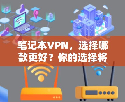 笔记本VPN，选择哪款更好？你的选择将决定未来