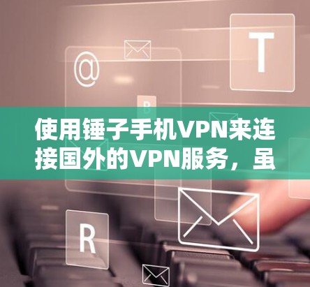 使用锤子手机VPN来连接国外的VPN服务,虽然流行,但需要谨慎操作。以下是一个清晰的步骤指南,帮助你顺利使用锤子手机VPN 使用锤子手机VPN来连接国外的VPN服务,虽然流行,但需要谨慎操作。以下是一个清晰的步骤指南,帮助你顺利使用锤子手机VPN