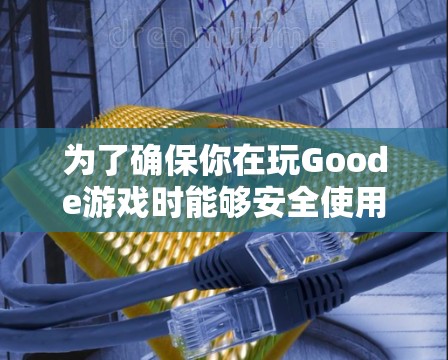 为了确保你在玩Goode游戏时能够安全使用VPN,以下是一个逐步的解决方案 为了确保你在玩Goode游戏时能够安全使用VPN,以下是一个逐步的解决方案
