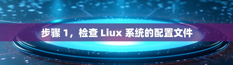 步骤 1,检查 Liux 系统的配置文件 步骤 1,检查 Liux 系统的配置文件