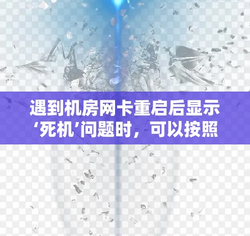 遇到机房网卡重启后显示‘死机’问题时,可以按照以下步骤排查和解决 遇到机房网卡重启后显示‘死机’问题时,可以按照以下步骤排查和解决