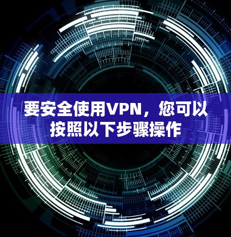 要安全使用VPN，您可以按照以下步骤操作