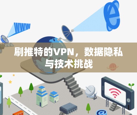 刷推特的VPN,数据隐私与技术挑战 刷推特的VPN,数据隐私与技术挑战