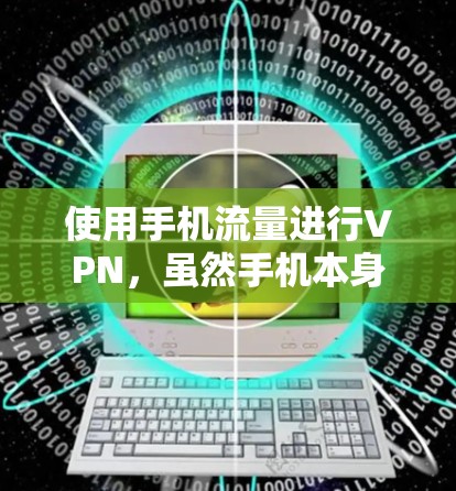 使用手机流量进行VPN,虽然手机本身没有内置VPN功能,但可以通过以下步骤实现 使用手机流量进行VPN,虽然手机本身没有内置VPN功能,但可以通过以下步骤实现
