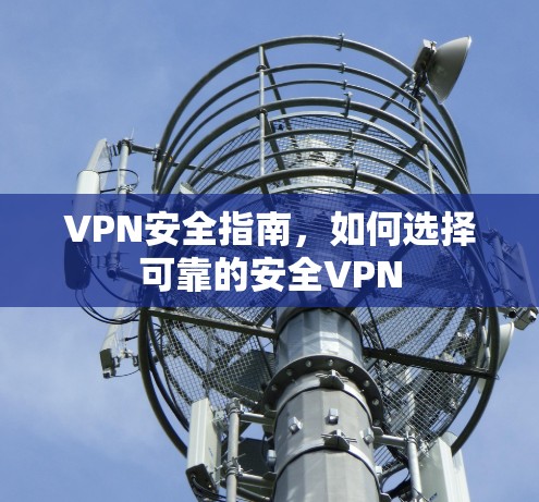 VPN安全指南,如何选择可靠的安全VPN VPN安全指南,如何选择可靠的安全VPN
