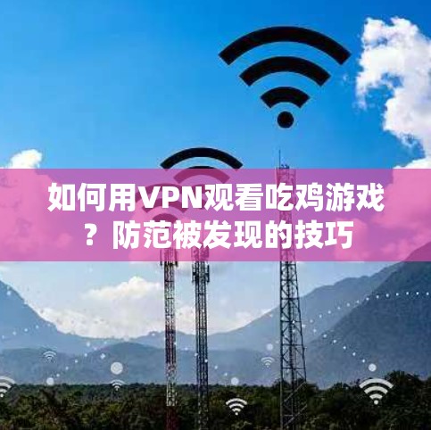 如何用VPN观看吃鸡游戏？防范被发现的技巧