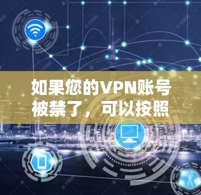 如果您的VPN账号被禁了，可以按照以下步骤进行处理，以确保您的安全