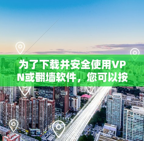 为了下载并安全使用VPN或翻墙软件，您可以按照以下步骤进行