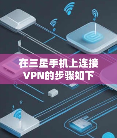 在三星手机上连接VPN的步骤如下