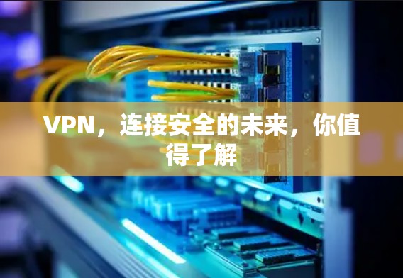 VPN，连接安全的未来，你值得了解