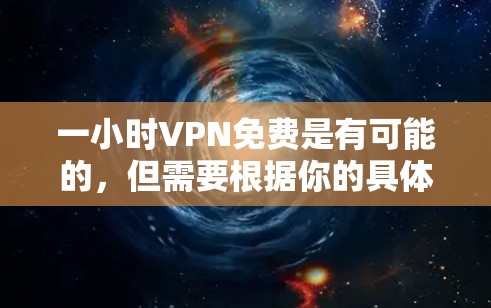一小时VPN免费是有可能的,但需要根据你的具体情况来判断。以下是一些常见的免费VPN服务和平台,可能适合一小时使用的场景