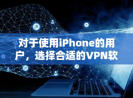 对于使用iPhone的用户,选择合适的VPN软件至关重要,因为iPhone的设备环境和使用习惯可能与台式电脑有所不同。以下是几种适合iPhone的VPN软件推荐,以及它们的特点