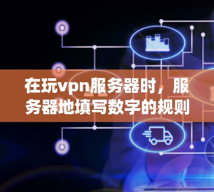 在玩vpn服务器时，服务器地填写数字的规则与局域网的IP地址、端口和地址有关。正确的填写方式如下