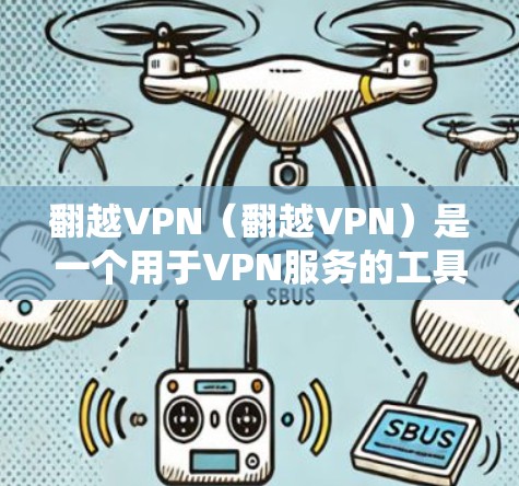 翻越VPN（翻越VPN）是一个用于VPN服务的工具。如果您正在使用该工具时遇到了问题，建议您检查以下几点
