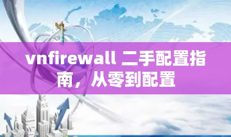 vnfirewall 二手配置指南，从零到配置