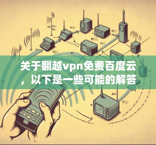 关于翻越vpn免费百度云，以下是一些可能的解答