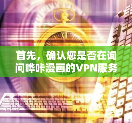 首先,确认您是否在询问哗咔漫画的VPN服务。如果哗咔漫画指的是某个漫画网站,那么VPN可能不是其核心功能,但如果您是指某个漫画相关的网站或应用,您可以通过以下步骤使用VPN