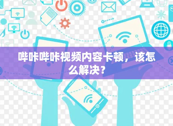 哔咔哔咔视频内容卡顿，该怎么解决？