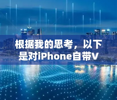 根据我的思考，以下是对iPhone自带VPN问题的逐步解答
