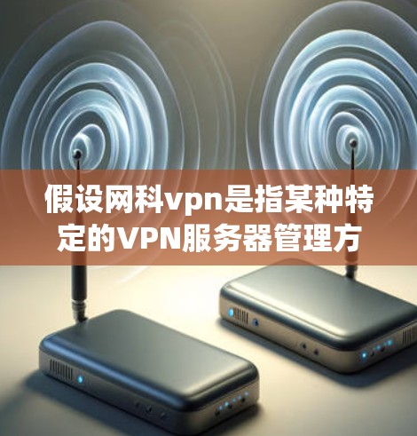 假设网科vpn是指某种特定的VPN服务器管理方法或平台，那么以下是一些可能的步骤和信息