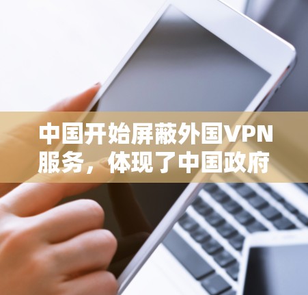 中国开始屏蔽外国VPN服务，体现了中国政府对网络空间主权的重视，旨在维护国家安全和公共利益。这一措施的具体实施包括