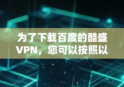 为了下载百度的酷盛VPN，您可以按照以下步骤操作