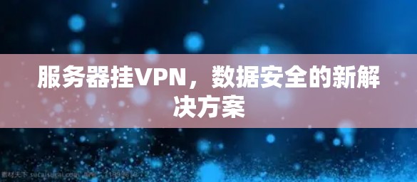 服务器挂VPN，数据安全的新解决方案
