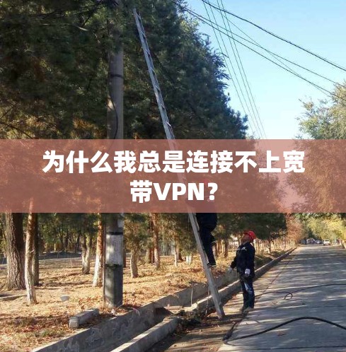 为什么我总是连接不上宽带VPN？
