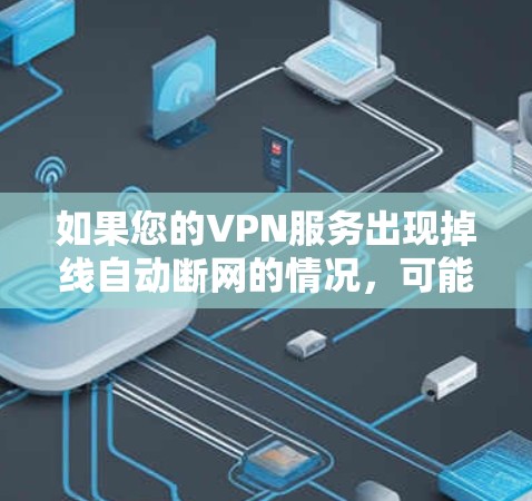 如果您的VPN服务出现掉线自动断网的情况,可能是由于以下原因引起的