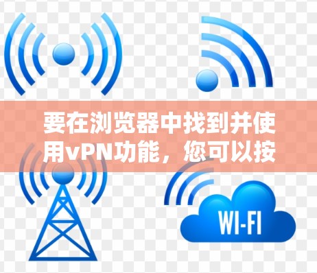 要在浏览器中找到并使用vPN功能，您可以按照以下步骤操作