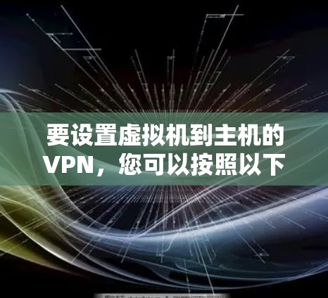 要设置虚拟机到主机的VPN，您可以按照以下步骤操作