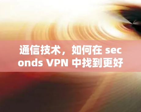通信技术，如何在 seconds VPN 中找到更好的解决方案？