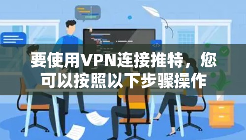 要使用VPN连接推特，您可以按照以下步骤操作