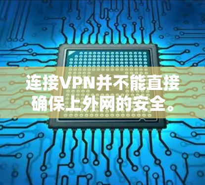 连接VPN并不能直接确保上外网的安全。VPN主要用于保护个人隐私和数据，但连接后上外网并不意味着你能够直接访问国家安全的网络服务。以下是一些关键考虑因素