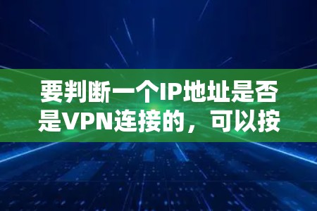 要判断一个IP地址是否是VPN连接的，可以按照以下步骤操作