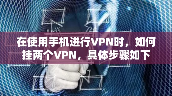 在使用手机进行VPN时，如何挂两个VPN，具体步骤如下